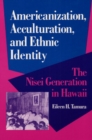 Image for Americanization, Acculturation, and Ethnic Identity : The Nisei Generation in Hawaii