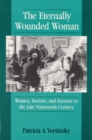 Image for The eternally wounded woman  : women, doctors, and exercise in the late nineteenth century
