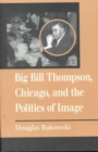 Image for Big Bill Thompson, Chicago, and the Politics of Image