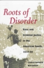 Image for Roots of Disorder : Race and Criminal Justice in the American South, 1817-80