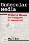 Image for Unsecular Media : MAKING NEWS OF RELIGION IN AMERICA
