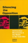 Image for Silencing the Opposition : Antinuclear Movements and the Media in the Cold War