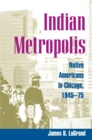 Image for Indian metropolis  : Native Americans in Chicago, 1945-75