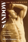 Image for Sandow the magnificent  : Eugen Sandow and the beginnings of bodybuilding