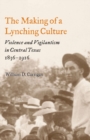 Image for The making of a lynching culture  : violence and vigilantism in central Texas, 1836-1916