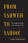Image for From Yahweh to Yahoo!  : the religious roots of the secular press