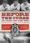 Image for Before the curse  : the Chicago Cubs&#39; glory years, 1870-1945