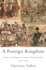 Image for A foreign kingdom  : Mormons and polygamy in American political culture, 1852-1890