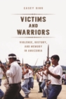 Image for Victims and warriors  : violence, history, and memory in Amazonia