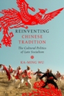 Image for Reinventing Chinese tradition  : the cultural politics of late socialism