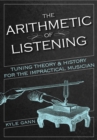 Image for The Arithmetic of Listening : Tuning Theory and History for the Impractical Musician