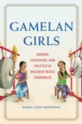Image for Gamelan Girls : Gender, Childhood, and Politics in Balinese Music Ensembles