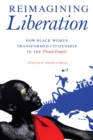 Image for Reimagining Liberation : How Black Women Transformed Citizenship in the French Empire