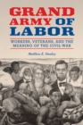 Image for Grand army of labor  : workers, veterans, and the meaning of the Civil War