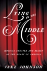 Image for Lying in the middle  : musical theater and belief at the heart of America