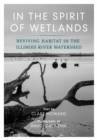 Image for In the spirit of wetlands  : reviving habitat in the Illinois River Watershed