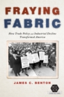 Image for Fraying fabric  : how trade policy and industrial decline transformed America
