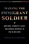Image for Making the immigrant soldier  : how race, ethnicity, class, and gender intersect in the US military