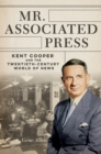 Image for Mr. Associated Press  : Kent Cooper and the twentieth-century world of news