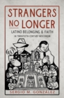 Image for Strangers no longer  : Latino belonging and faith in twentieth-century Wisconsin
