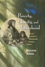 Image for Poverty, charity, and motherhood: maternal societies in nineteenth-century France