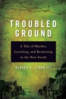 Image for Troubled ground: a tale of murder, lynching, and reckoning in the New South
