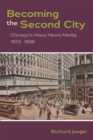 Image for Becoming the second city: Chicago&#39;s mass news media, 1833-1898