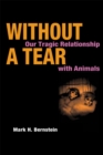 Image for Without a tear: our tragic relationship with animals