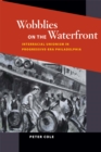 Image for Wobblies on the waterfront: interracial unionism in progressive-era Philadelphia