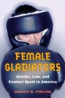 Image for Female gladiators: gender, law, and contact sport in America