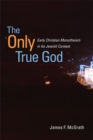 Image for The only true God: early Christian monotheism in its Jewish context