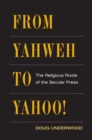 Image for From Yahweh to Yahoo!: the religious roots of the secular press