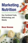 Image for Marketing nutrition: soy, functional foods, biotechnology, and obesity