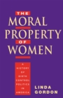 Image for The moral property of women: a history of birth control politics in America