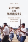 Image for Victims and warriors: violence, history, and memory in Amazonia