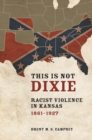 Image for This is not Dixie: racist violence in Kansas, 1861-1927