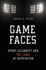 Image for Game faces: sport celebrity and the laws of reputation