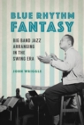 Image for Blue rhythm fantasy: big band jazz arranging in the swing era