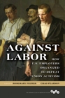 Image for Against labor: how U.S. employers organized to defeat union activism : 257