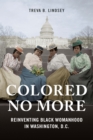 Image for Colored no more: reinventing black womanhood in Washington, D.C.