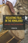 Image for Recasting folk in the Himalayas: Indian music, media, and social mobility