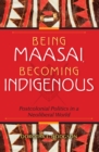 Image for Being Maasai, Becoming Indigenous: Postcolonial Politics in a Neoliberal World