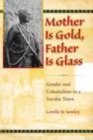 Image for Mother is gold, father is glass [electronic resource] :  gender and colonialism in a Yoruba town /  Lorelle D. Semley. 
