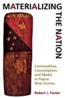 Image for Materializing the Nation: Commodities, Consumption, and Media in Papua New Guinea