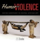 Image for Humor and violence  : seeing Europeans in Central African art