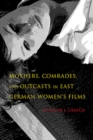 Image for Mothers, comrades, and outcasts in East German women&#39;s films