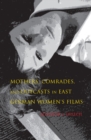 Image for Mothers, Comrades, and Outcasts in East German Women&#39;s Films