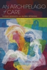 Image for An Archipelago of Care : Filipino Migrants and Global Networks