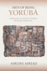 Image for Arts of Being Yoruba: Divination, Allegory, Tragedy, Proverb, Panegyric