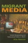 Image for Migrant media: Turkish broadcasting and multicultural politics in Berlin